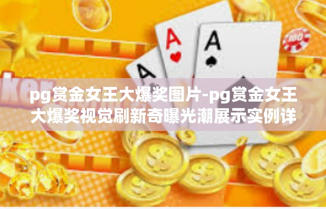 pg赏金女王大爆奖图片-pg赏金女王大爆奖视觉刷新奇曝光潮展示实例详情概述，pg赏金女王大爆奖图片