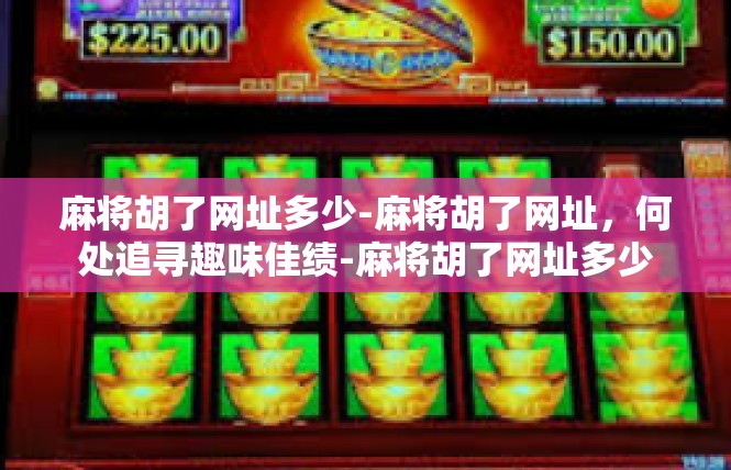麻将胡了网址多少-麻将胡了网址，何处追寻趣味佳绩-麻将胡了网址多少