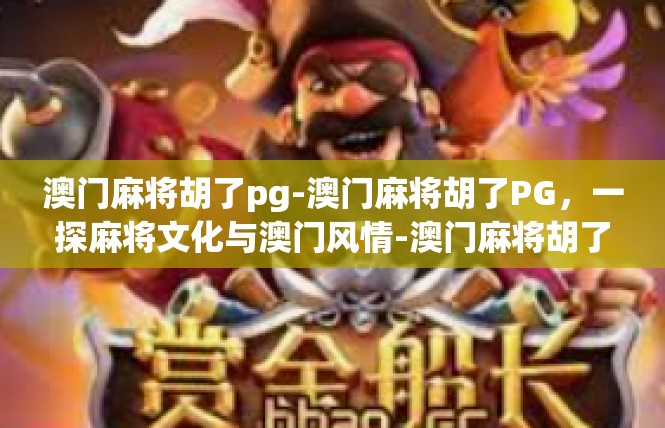 澳门麻将胡了pg-澳门麻将胡了PG，一探麻将文化与澳门风情-澳门麻将胡了pg