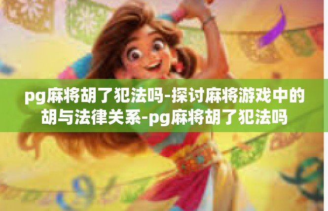 pg麻将胡了犯法吗-探讨麻将游戏中的胡与法律关系-pg麻将胡了犯法吗