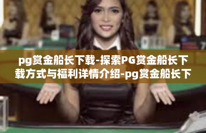 pg赏金船长下载-探索PG赏金船长下载方式与福利详情介绍-pg赏金船长下载