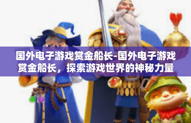 国外电子游戏赏金船长-国外电子游戏赏金船长，探索游戏世界的神秘力量-国外电子游戏赏金船长