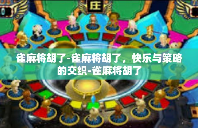 雀麻将胡了-雀麻将胡了，快乐与策略的交织-雀麻将胡了
