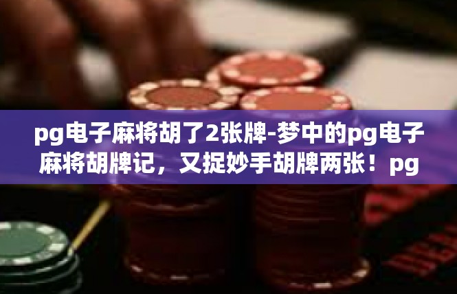 pg电子麻将胡了2张牌-梦中的pg电子麻将胡牌记，又捉妙手胡牌两张！pg电子麻将胡了2张牌