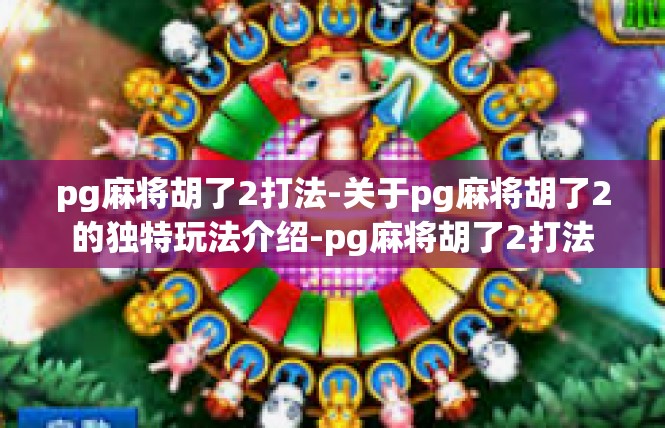 pg麻将胡了2打法-关于pg麻将胡了2的独特玩法介绍-pg麻将胡了2打法