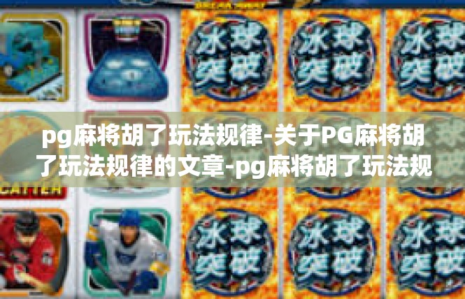pg麻将胡了玩法规律-关于PG麻将胡了玩法规律的文章-pg麻将胡了玩法规律