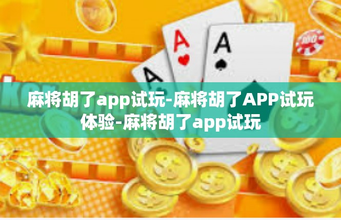 麻将胡了app试玩-麻将胡了APP试玩体验-麻将胡了app试玩
