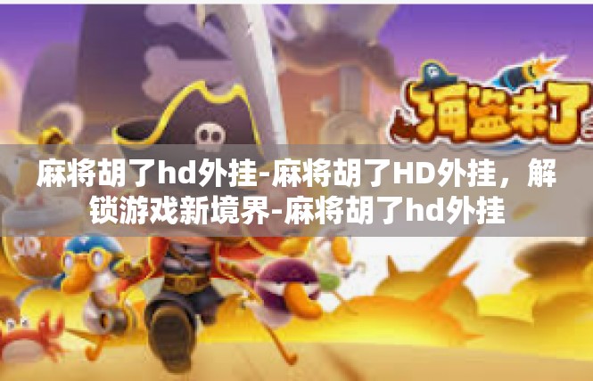 麻将胡了hd外挂-麻将胡了HD外挂，解锁游戏新境界-麻将胡了hd外挂