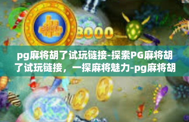 pg麻将胡了试玩链接-探索PG麻将胡了试玩链接，一探麻将魅力-pg麻将胡了试玩链接