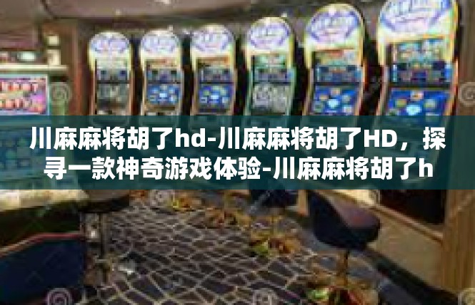 川麻麻将胡了hd-川麻麻将胡了HD，探寻一款神奇游戏体验-川麻麻将胡了hd