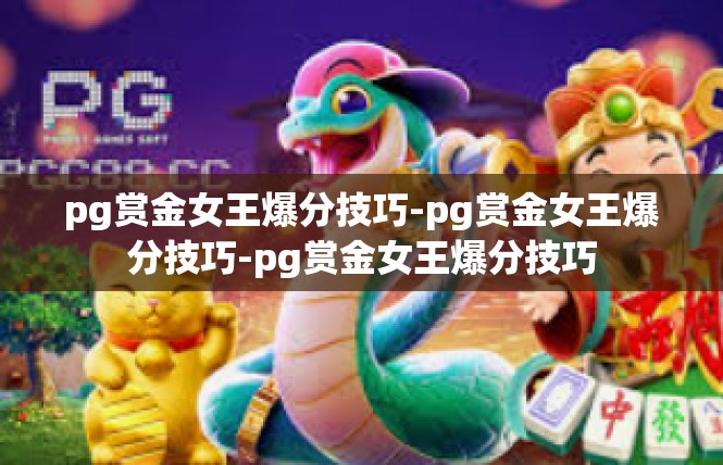 pg赏金女王爆分技巧-pg赏金女王爆分技巧-pg赏金女王爆分技巧