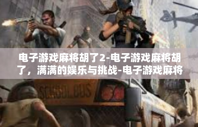 电子游戏麻将胡了2-电子游戏麻将胡了，满满的娱乐与挑战-电子游戏麻将胡了2