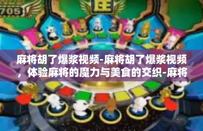 麻将胡了爆浆视频-麻将胡了爆浆视频，体验麻将的魔力与美食的交织-麻将胡了爆浆视频