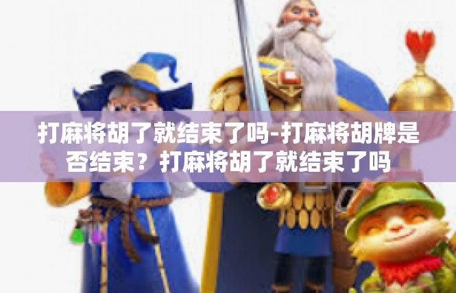 打麻将胡了就结束了吗-打麻将胡牌是否结束？打麻将胡了就结束了吗