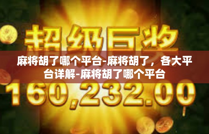麻将胡了哪个平台-麻将胡了，各大平台详解-麻将胡了哪个平台