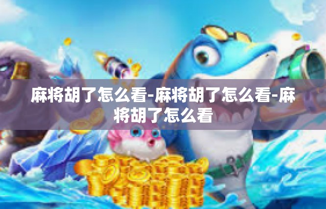 麻将胡了怎么看-麻将胡了怎么看-麻将胡了怎么看