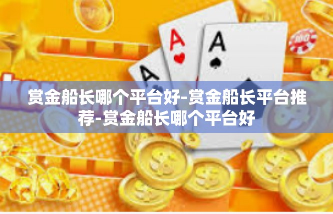 赏金船长哪个平台好-赏金船长平台推荐-赏金船长哪个平台好