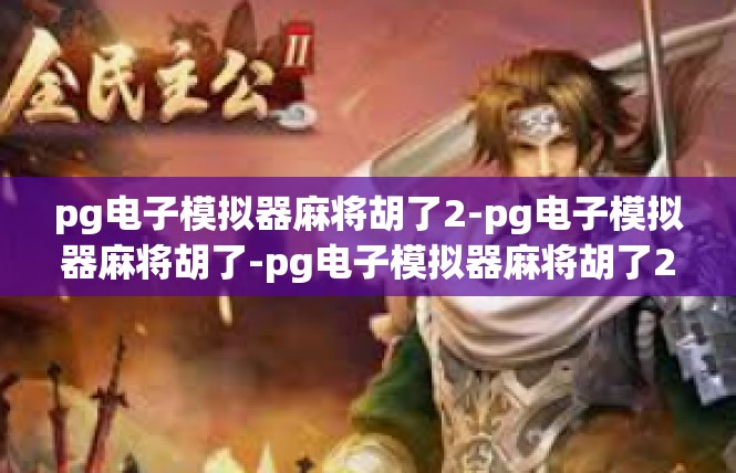 pg电子模拟器麻将胡了2-pg电子模拟器麻将胡了-pg电子模拟器麻将胡了2