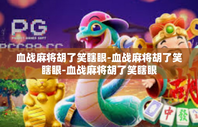 血战麻将胡了笑瞎眼-血战麻将胡了笑瞎眼-血战麻将胡了笑瞎眼
