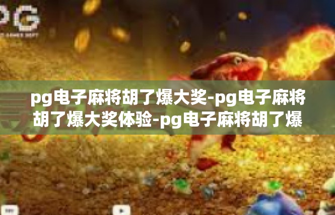 pg电子麻将胡了爆大奖-pg电子麻将胡了爆大奖体验-pg电子麻将胡了爆大奖