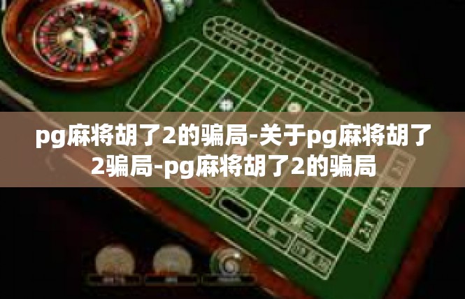 pg麻将胡了2的骗局-关于pg麻将胡了2骗局-pg麻将胡了2的骗局
