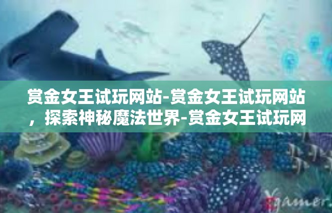 赏金女王试玩网站-赏金女王试玩网站，探索神秘魔法世界-赏金女王试玩网站