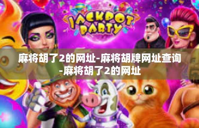 麻将胡了2的网址-麻将胡牌网址查询-麻将胡了2的网址