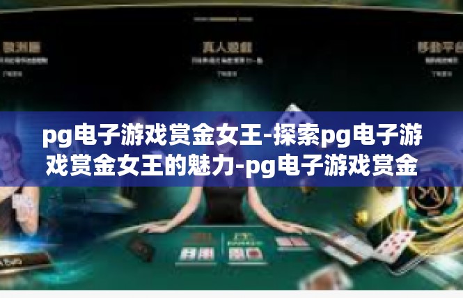 pg电子游戏赏金女王-探索pg电子游戏赏金女王的魅力-pg电子游戏赏金女王