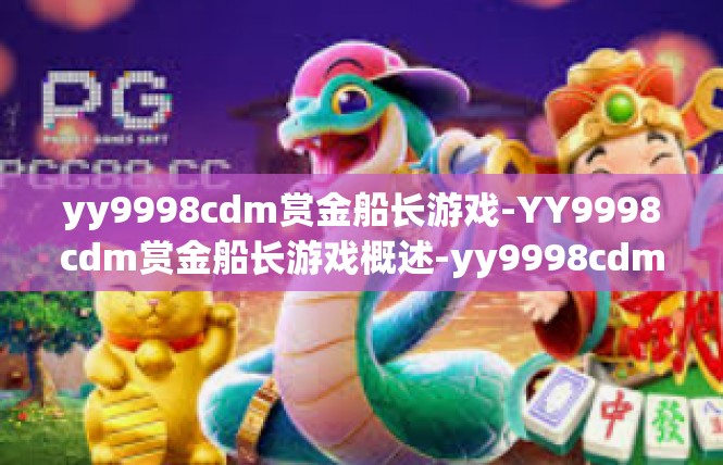yy9998cdm赏金船长游戏-YY9998cdm赏金船长游戏概述-yy9998cdm赏金船长游戏