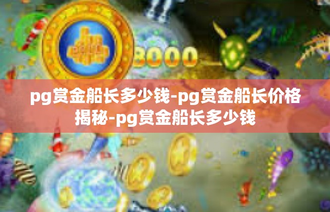 pg赏金船长多少钱-pg赏金船长价格揭秘-pg赏金船长多少钱