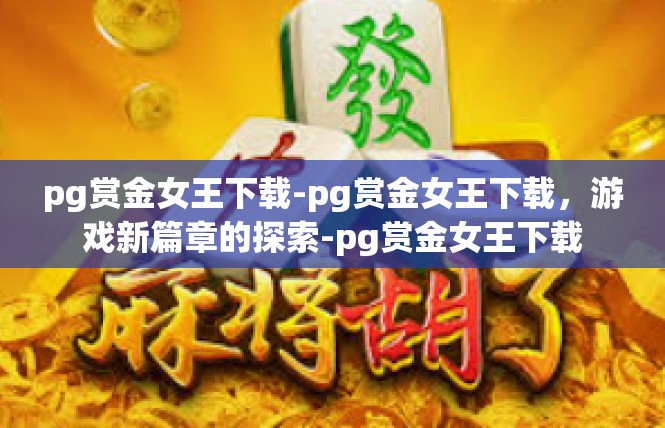 pg赏金女王下载-pg赏金女王下载，游戏新篇章的探索-pg赏金女王下载