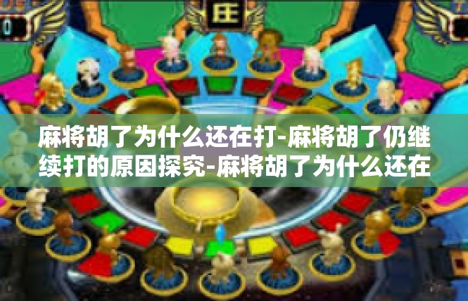 麻将胡了为什么还在打-麻将胡了仍继续打的原因探究-麻将胡了为什么还在打