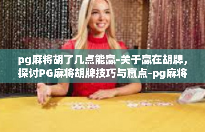pg麻将胡了几点能赢-关于赢在胡牌，探讨PG麻将胡牌技巧与赢点-pg麻将胡了几点能赢