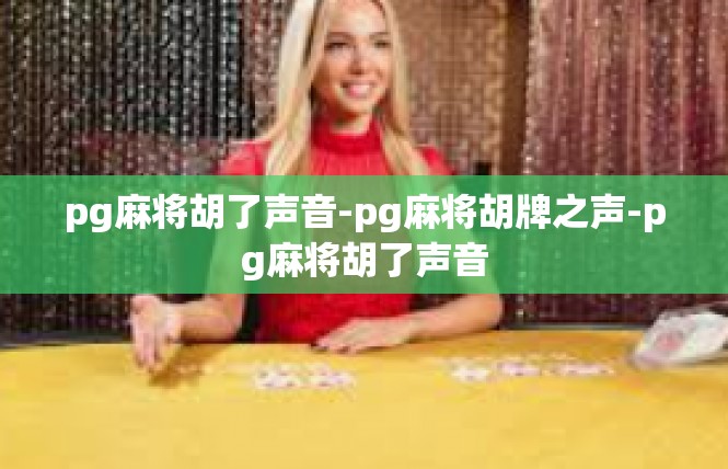 pg麻将胡了声音-pg麻将胡牌之声-pg麻将胡了声音