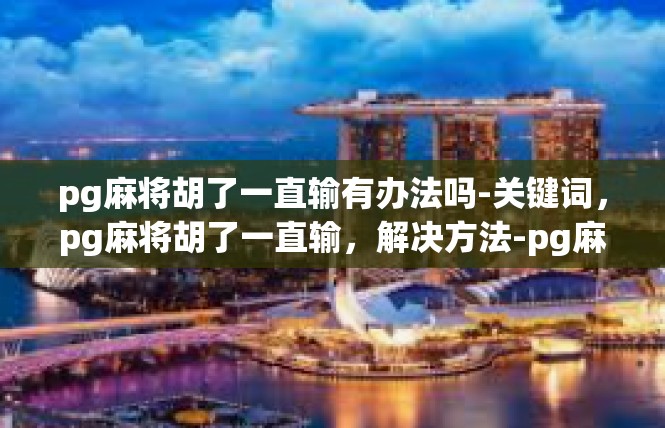 pg麻将胡了一直输有办法吗-关键词，pg麻将胡了一直输，解决方法-pg麻将胡了一直输有办法吗