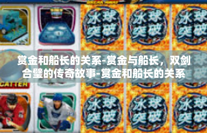 赏金和船长的关系-赏金与船长，双剑合璧的传奇故事-赏金和船长的关系