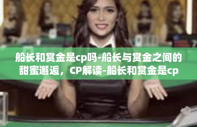 船长和赏金是cp吗-船长与赏金之间的甜蜜邂逅，CP解读-船长和赏金是cp吗
