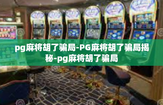 pg麻将胡了骗局-PG麻将胡了骗局揭秘-pg麻将胡了骗局