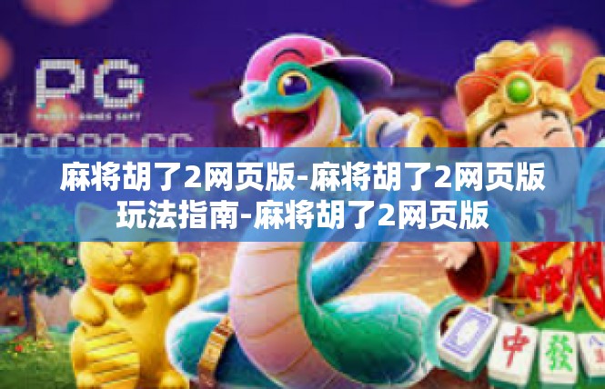 麻将胡了2网页版-麻将胡了2网页版玩法指南-麻将胡了2网页版