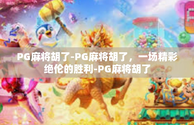 PG麻将胡了-PG麻将胡了，一场精彩绝伦的胜利-PG麻将胡了