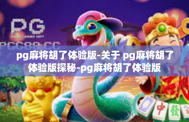 pg麻将胡了体验版-关于 pg麻将胡了体验版探秘-pg麻将胡了体验版