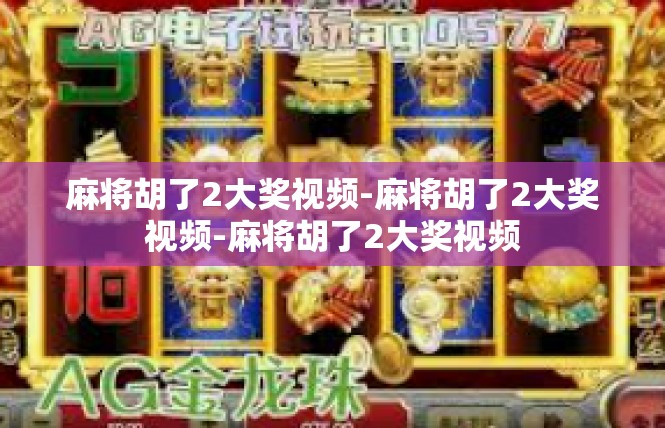 麻将胡了2大奖视频-麻将胡了2大奖视频-麻将胡了2大奖视频