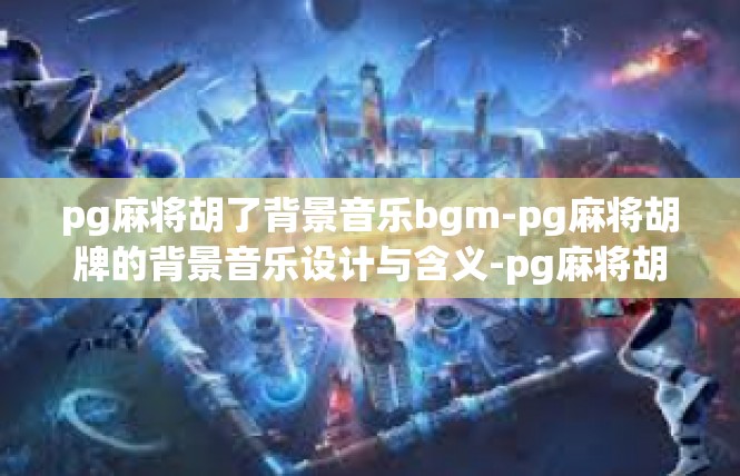 pg麻将胡了背景音乐bgm-pg麻将胡牌的背景音乐设计与含义-pg麻将胡了背景音乐bgm