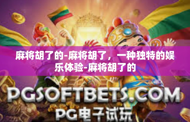 麻将胡了的-麻将胡了，一种独特的娱乐体验-麻将胡了的