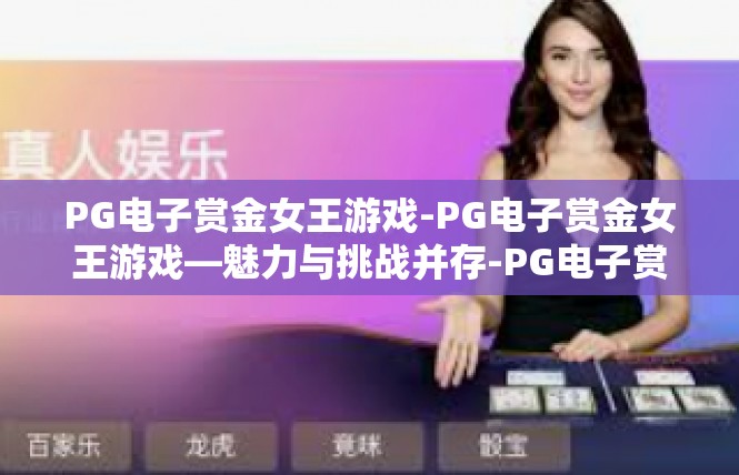 PG电子赏金女王游戏-PG电子赏金女王游戏—魅力与挑战并存-PG电子赏金女王游戏