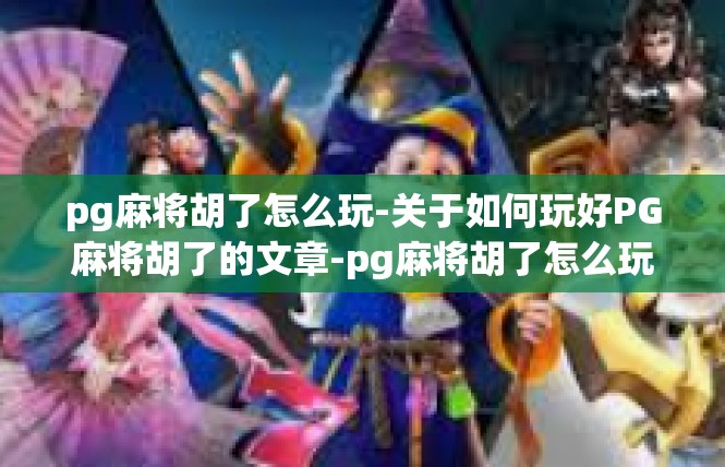 pg麻将胡了怎么玩-关于如何玩好PG麻将胡了的文章-pg麻将胡了怎么玩