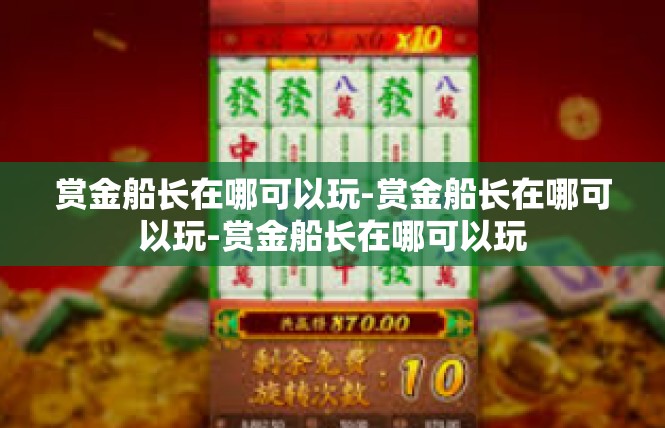 赏金船长在哪可以玩-赏金船长在哪可以玩-赏金船长在哪可以玩