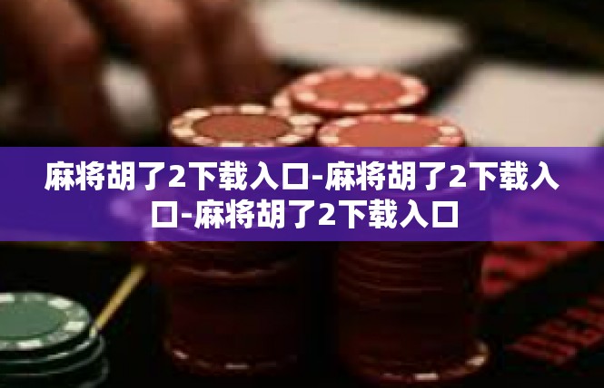 麻将胡了2下载入口-麻将胡了2下载入口-麻将胡了2下载入口