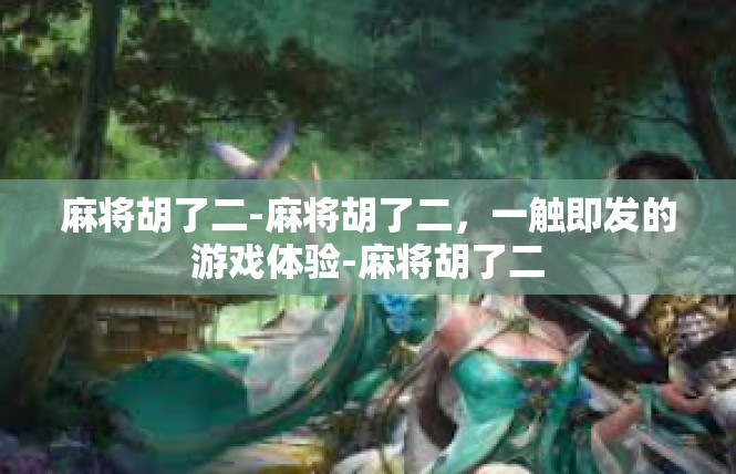 麻将胡了二-麻将胡了二，一触即发的游戏体验-麻将胡了二
