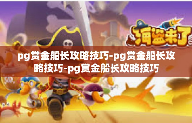 pg赏金船长攻略技巧-pg赏金船长攻略技巧-pg赏金船长攻略技巧